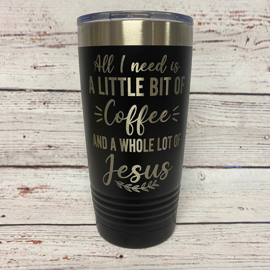 All I Need is A little Bit of Coffee and a Whole Lot of Jesus 20oz. Stainless Steel  Tumbler