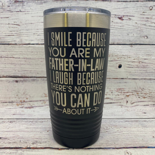 I Smile Because You Are My Father-In-Law I Laugh Because There's Nothing You Can Do About It 20oz. Tumbler