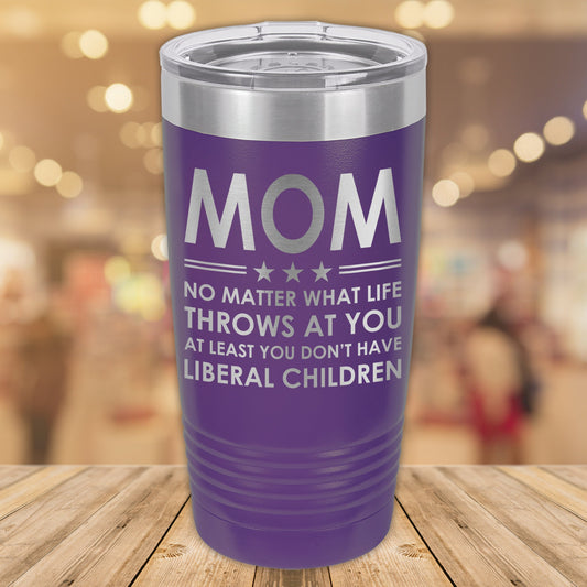 Mom No Matter What Life Throws At You At Least You Don't Have Liberal Children 20oz. Stainless Steel Tumbler