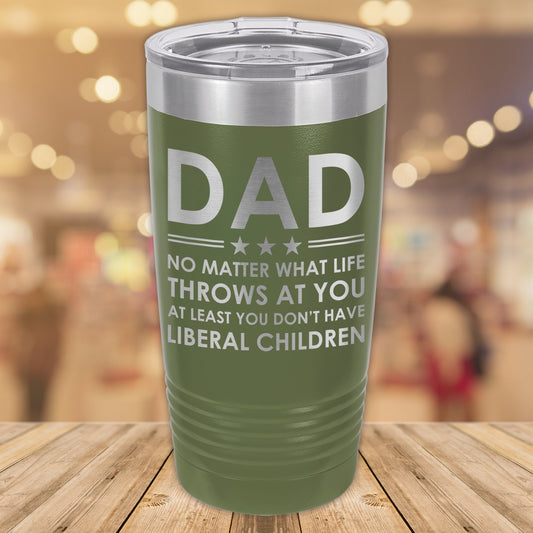 Dad No Matter What Life Throws At You At Least You Don't Have Liberal Children 20oz. Stainless Steel Tumbler